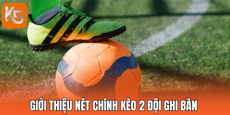Giới thiệu nét chính kèo 2 đội ghi bàn 
